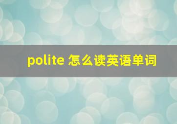 polite 怎么读英语单词